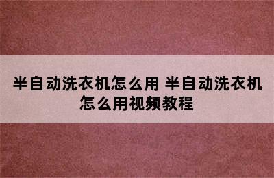 半自动洗衣机怎么用 半自动洗衣机怎么用视频教程